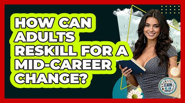 How Can Adults Reskill For A Mid-career Change? - Learn As An Adult