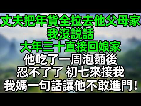 丈夫把年貨全拉去他父母家 我沒説話 大年三十直接回娘家 他吃了一周泡麵后 忍不了了 初七來接我 我媽一句話讓他不敢進門！#大橘講故事  #夜讀人生 #人生感悟 #家庭倫理 #情感故事 #婆媳#爽文
