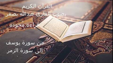 القرآن الكريم قراءة مجودة من الجزء الثاني عشر سورة يوسف إلى سورة الزمر بصوت القارئ عبدالله بصفر