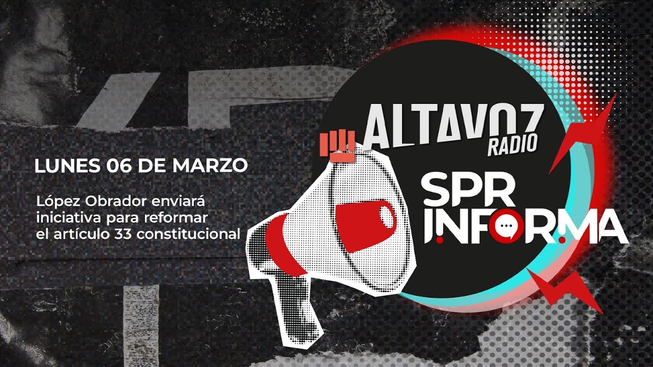 SPRInforma: López Obrador enviará iniciativa para reformar el artículo 33 constitucional