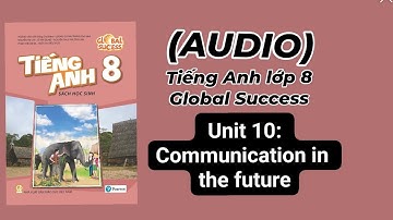 (Audio) Unit 10: Communication in the future. Tiếng Anh lớp 8 Global success