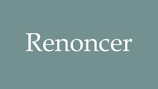 How To Pronounce Renoncer Give Up Correctly In French