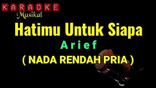 Arief / Hatimu Untuk Siapa (Karaoke) NADA RENDAH PRIA