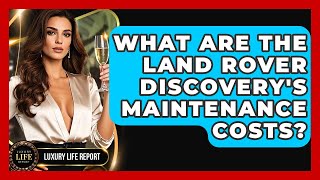 What Are The Land Rover Discoverys Maintenance Costs? - Luxury Life Report