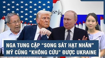 Thiếu tướng Lê Văn Cương: Nga tung đầu đạn hạt nhân tầm bắn khủng 14.000km, Mỹ “hết bài” cứu Ukraine