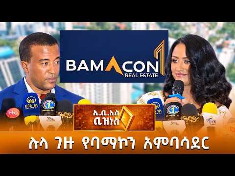 ጋዜጠኛ ሉላ ገዙ የባማኮን ሪልስቴት አምባሳደር /EBS Business