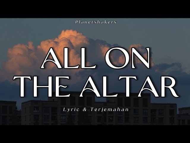 ALL ON THE ALTAR  - Planetshakers {Lyric & Terjemahan} class=