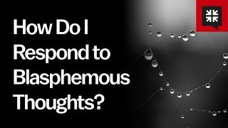 How Do I Respond to Blasphemous Thoughts?