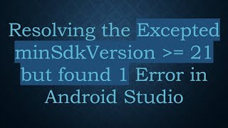 Resolving The Excepted Minsdkversion 21 But Found 1 Error In Android Studio