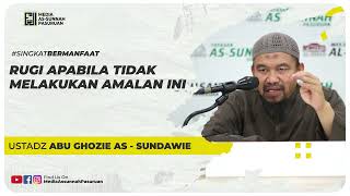 RUGI APABILA TIDAK MELAKUKAN AMALAN INI | Ustadz Abu Ghozie As - Sundawie
