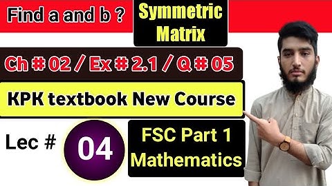 Find a and b |Symmetric Matrix | Exercise # 2.1| Question # 05| KPK New course| Lec # 04| 11th Math