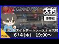 【6月4日】ボートレース大村 ミッドナイトボートレースin大村2 優勝戦【舟券あたるLIVE】