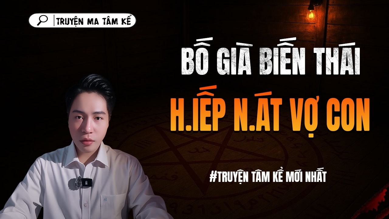 BỐ GIÀ BIẾN THÁI HIẾP NÁT VỢ CON - truyện ma tâm linh TÂM KỂ lại...