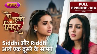 Siddhi Aur Riddhi Aaye Ek Doosre Ke Saamne | FULL EPISODE- 104 | Do Chutki Sindoor | Nazara TV