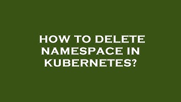 How to delete namespace in kubernetes?