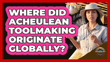 Where Did Acheulean Toolmaking Originate Globally?