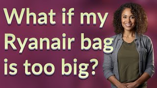 What if my Ryanair bag is too big?