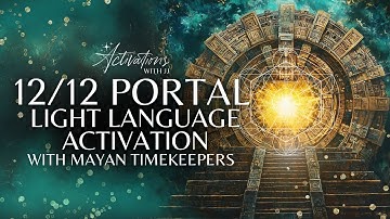 12/12 Portal Light Language Activation | With The Mayan Timekeepers