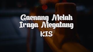 KIS - Gaenang Melah Iraga Megatang || Lirik Lagu