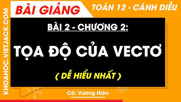 Toán 12 Cánh diều Bài 2: Toạ độ của vectơ (DỄ HIỂU NHẤT)