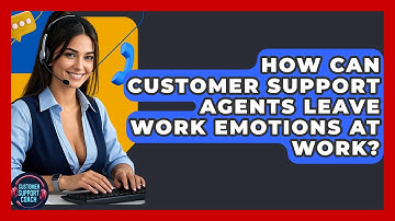 How Can Customer Support Agents Leave Work Emotions At Work? - Customer Support Coach