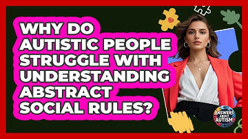 Why Do Autistic People Struggle With Understanding Abstract Social Rules? - Answers About Autism