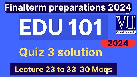 EDU101 Quiz 3 solution fall 2024 | 30 Mcqs lecture 23 to 33 | EDU101 Finalterm preparation mcqs 2024
