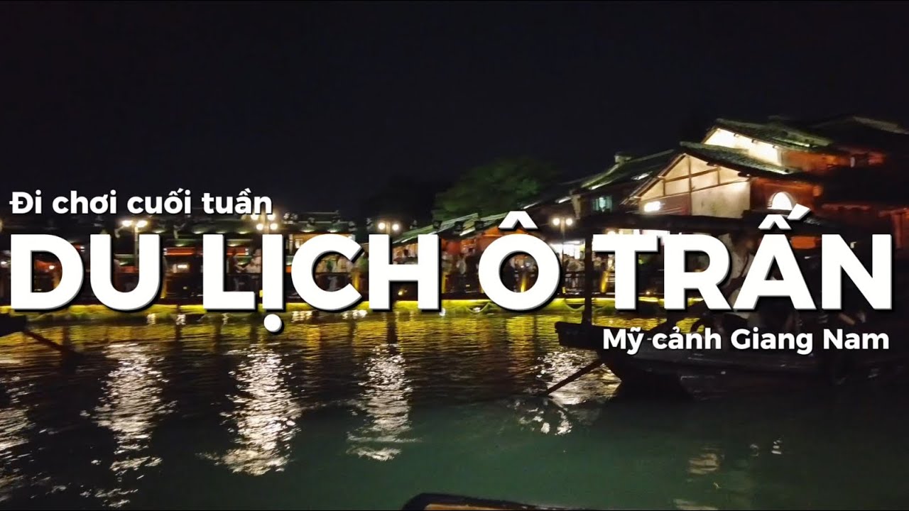 Đi chơi cuối tần - Du lịch Trung Quốc Khám Phá Ô Trấn – Thị Trấn Cổ Giang Nam Lung Linh Nhất