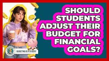 Should Students Adjust Their Budget For Financial Goals? - Budgeting as a Student