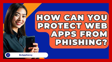 How Can You Protect Web Apps From Phishing? - Be App Savvy