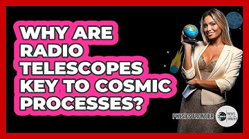 Why Are Radio Telescopes Key To Cosmic Processes? - Physics Frontier