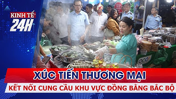 Xúc tiến thương mại – kết nối cung cầu khu vực đồng bằng Bắc Bộ | Kinh tế 24h