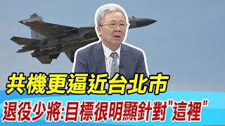 【每日必看】共機更逼近台北市 退役少將:目標很明顯針對