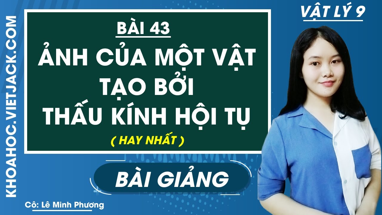 Ảnh của một vật tạo ra bởi thấu kính hội tụ - Bài 43 - Vật lí 9 - Cô Lê Minh Phương (HAY NHẤT)