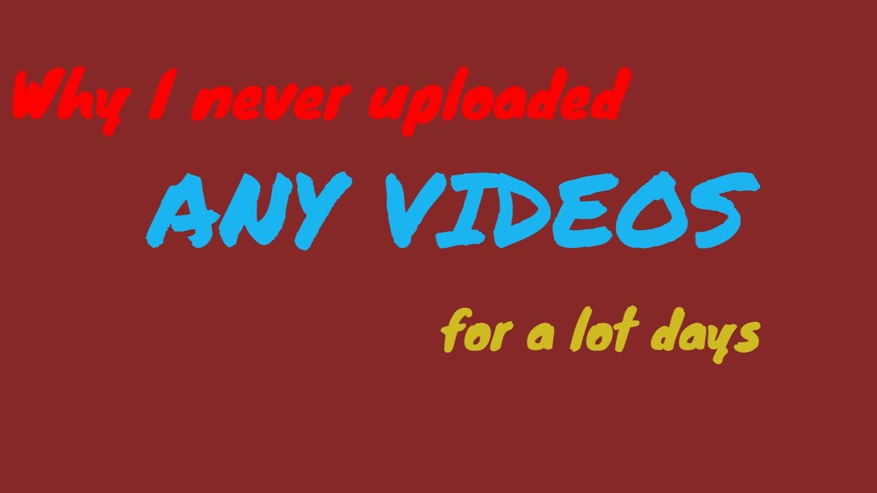 Why I never uploaded any videos for a lot days - YouTube