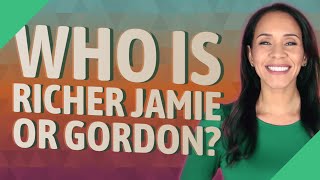 Who is richer Jamie or Gordon?