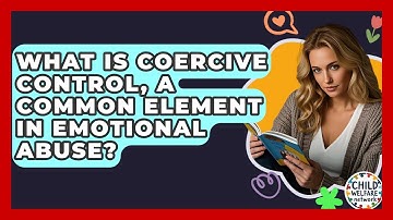 What Is Coercive Control, A Common Element In Emotional Abuse? - Child Welfare Network