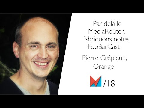 Par delà le MediaRouter, fabriquons notre FooBarCast ! by Pierre Crépieux, Orange FR