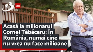 Acasă la milionarul Cornel Tăbăcaru: În România, numai cine nu vrea nu face milioane