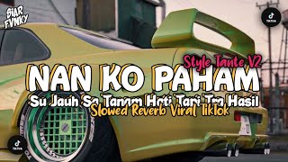 STYLE TANTE V2 || DJ NAN KO PAHAM - SU JAUH SA TANAM HATI TAPI TRA HASIL - SLOWED   REVERB