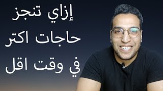 ازاي تنجز حاجات اكتر في وقت اقل / ازاي اقلل توتري / ازاي اخطط ليومي   كيف تنظم وقتك  - ادارة الوقت