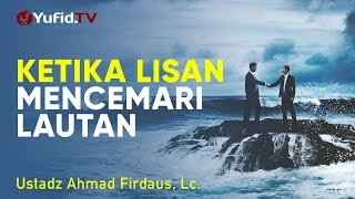Ceramah Singkat : Ketika Lisan Mencemari Lautan - Ustadz Ahmad Firdaus, Lc.