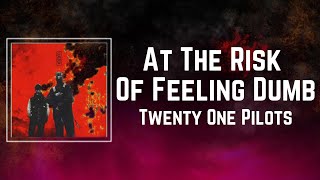 Twenty One Pilots - At The Risk Of Feeling Dumb (Lyrics)