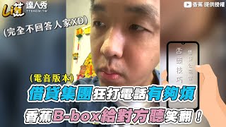 【借貸集團狂打電話有夠煩 香蕉B-box給對方聽笑翻！】｜@Crazybnn0705