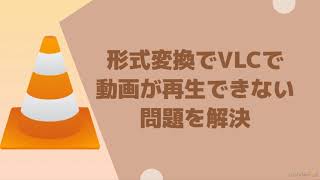 形式変換でVLC Media Playerで動画が再生できない問題を解決
