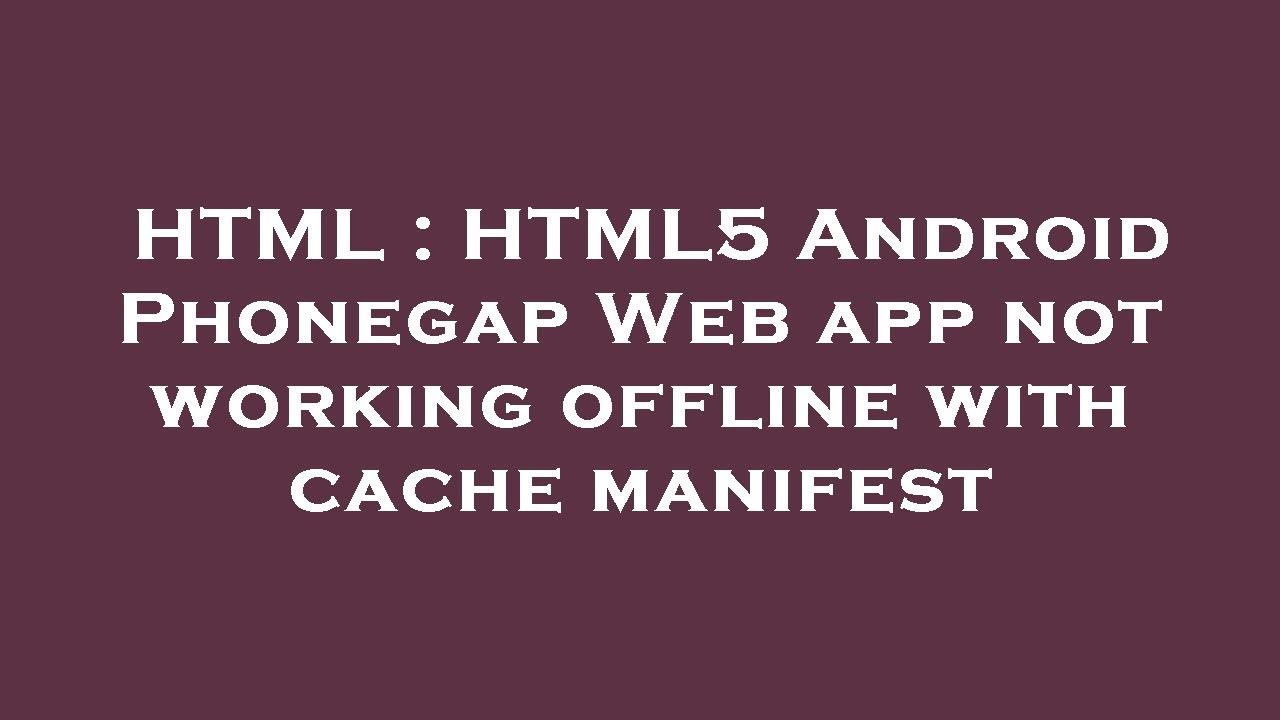 HTML : HTML5 Android Phonegap Web app not working offline with cache ...