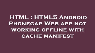 HTML : HTML5 Android Phonegap Web app not working offline with cache manifest