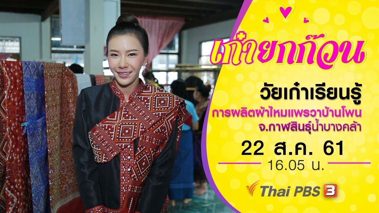 เก๋ายกก๊วน : วัยเก๋าเรียนรู้การผลิตผ้าไหมแพรวาบ้านโพน จ.กาฬสินธุ์ ( 22 ส.ค. 61)