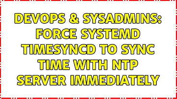 DevOps & SysAdmins: Force systemd timesyncd to sync time with NTP server immediately