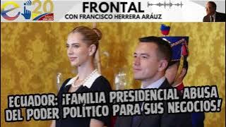 ECUADOR: ¡FAMILIA PRESIDENCIAL ABUSA DEL PODER POLÍTICO PARA SUS NEGOCIOS!